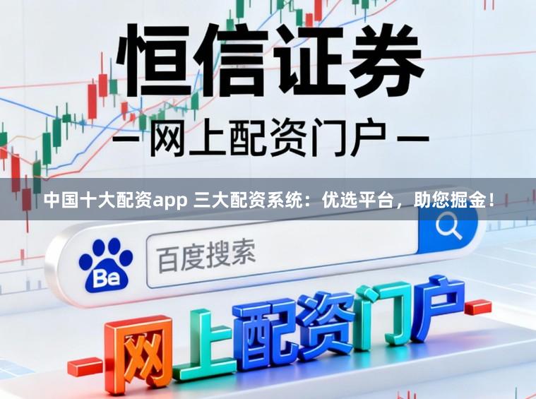 中国十大配资app 三大配资系统：优选平台，助您掘金！