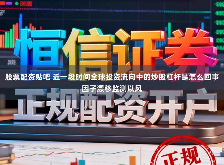 股票配资贴吧 近一段时间全球投资流向中的炒股杠杆是怎么回事因子漂移监测以风