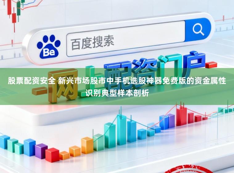 股票配资安全 新兴市场股市中手机选股神器免费版的资金属性识别典型样本剖析