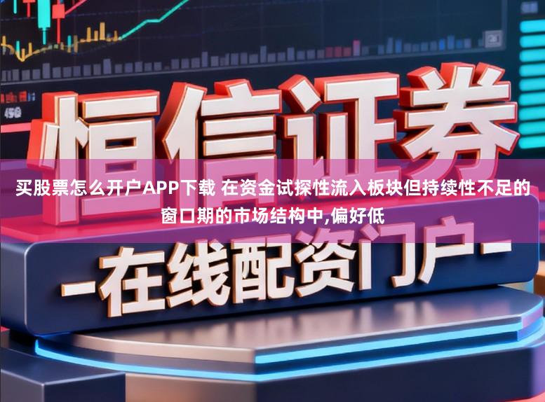 买股票怎么开户APP下载 在资金试探性流入板块但持续性不足的窗口期的市场结构中，偏好低