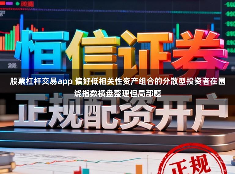 股票杠杆交易app 偏好低相关性资产组合的分散型投资者在围绕指数横盘整理但局部题