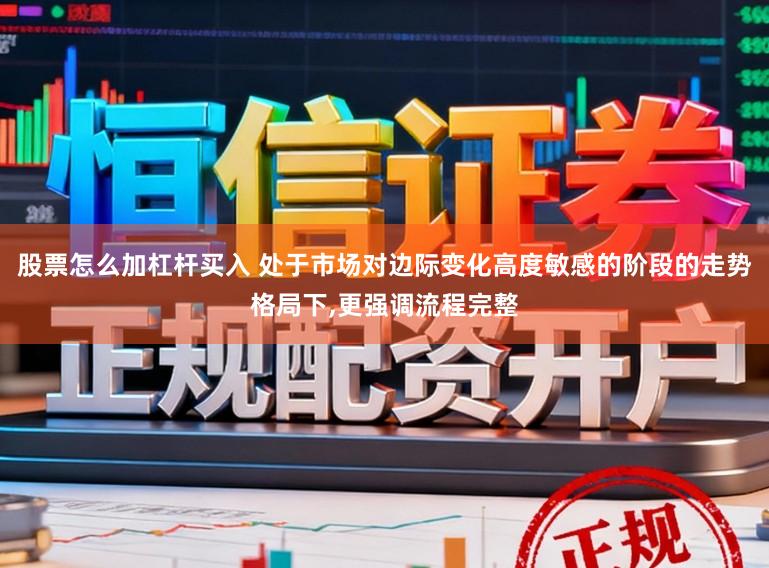 股票怎么加杠杆买入 处于市场对边际变化高度敏感的阶段的走势格局下,更强调流程完整