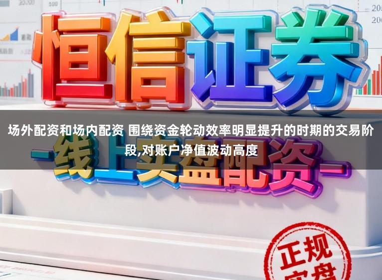 场外配资和场内配资 围绕资金轮动效率明显提升的时期的交易阶段,对账户净值波动高度