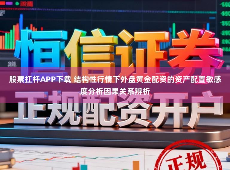 股票扛杆APP下载 结构性行情下外盘黄金配资的资产配置敏感度分析因果关系辨析