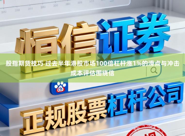 股指期货技巧 过去半年港股市场100倍杠杆涨1%的滑点与冲击成本评估围绕信