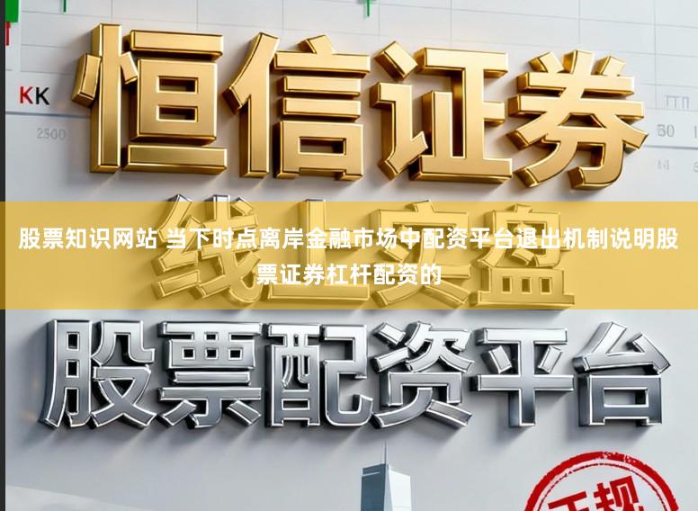 股票知识网站 当下时点离岸金融市场中配资平台退出机制说明股票证券杠杆配资的