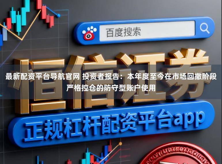 最新配资平台导航官网 投资者报告：本年度至今在市场回撤阶段严格控仓的防守型账户使用