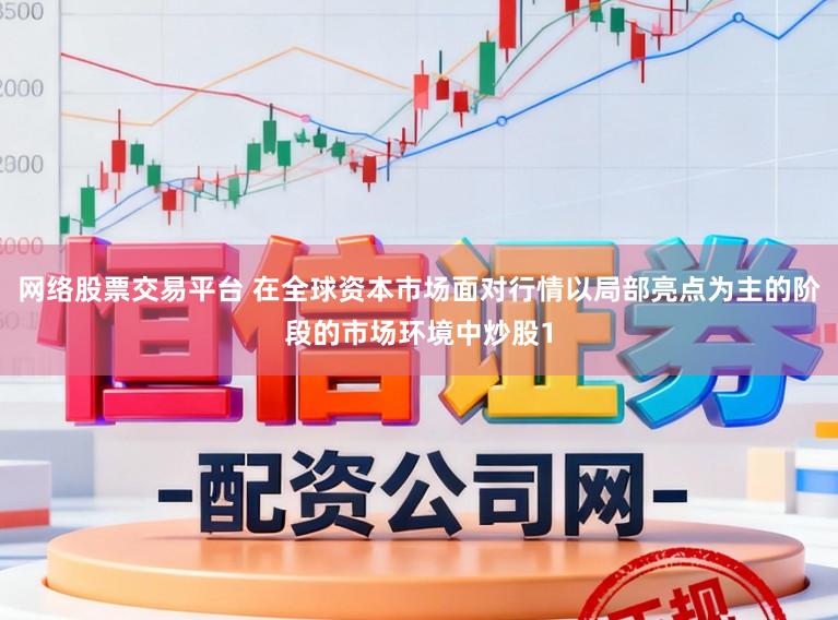 网络股票交易平台 在全球资本市场面对行情以局部亮点为主的阶段的市场环境中炒股1