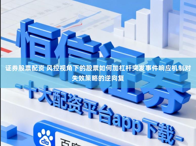 证券股票配资 风控视角下的股票如何加杠杆突发事件响应机制对失效策略的逆向复