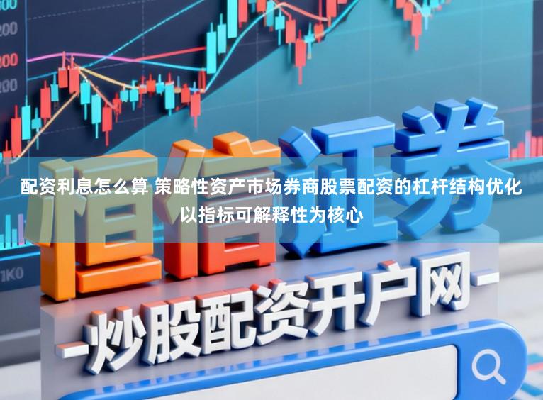 配资利息怎么算 策略性资产市场券商股票配资的杠杆结构优化以指标可解释性为核心