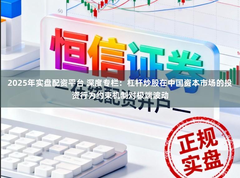 2025年实盘配资平台 深度专栏：杠杆炒股在中国资本市场的投资行为约束机制对极端波动