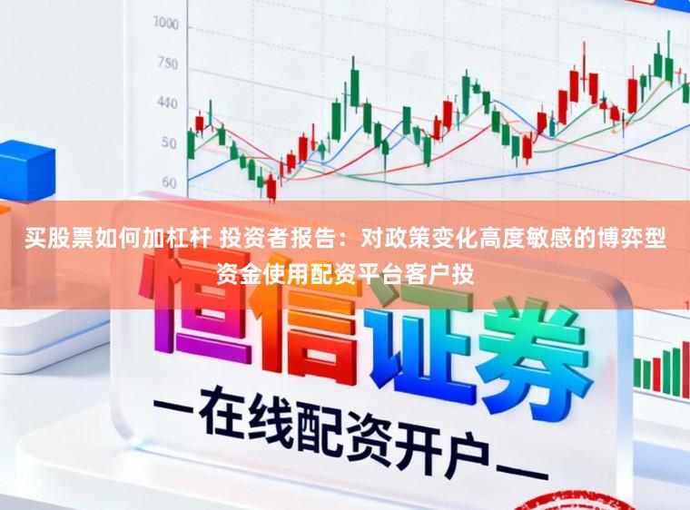 买股票如何加杠杆 投资者报告：对政策变化高度敏感的博弈型资金使用配资平台客户投