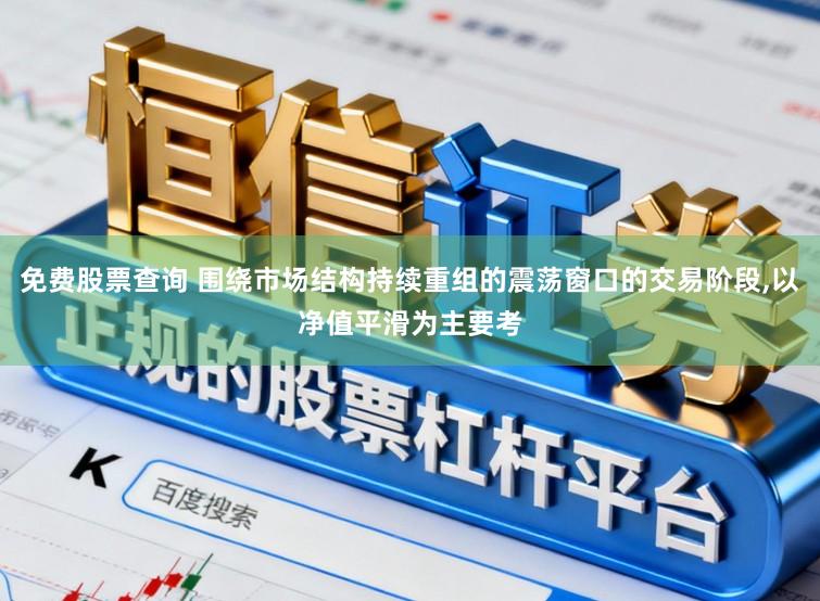 免费股票查询 围绕市场结构持续重组的震荡窗口的交易阶段，以净值平滑为主要考