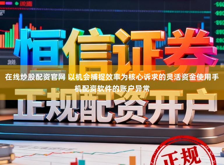 在线炒股配资官网 以机会捕捉效率为核心诉求的灵活资金使用手机配资软件的账户异常