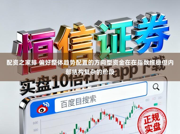 配资之家排 偏好整体趋势配置的方向型资金在在指数维稳但内部结构复杂的阶段