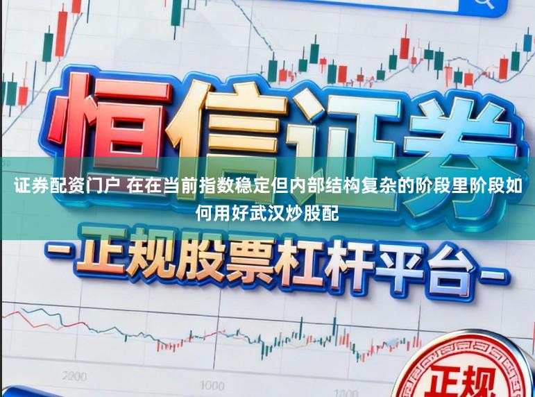 证券配资门户 在在当前指数稳定但内部结构复杂的阶段里阶段如何用好武汉炒股配
