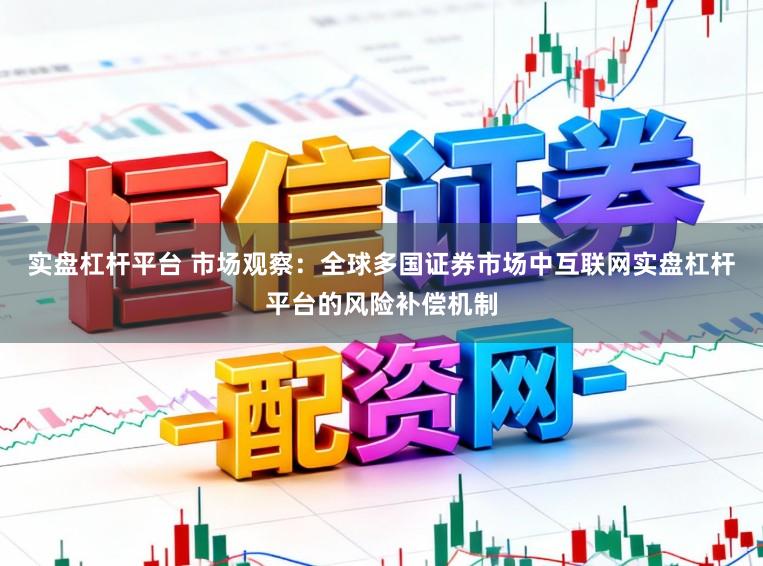 实盘杠杆平台 市场观察：全球多国证券市场中互联网实盘杠杆平台的风险补偿机制