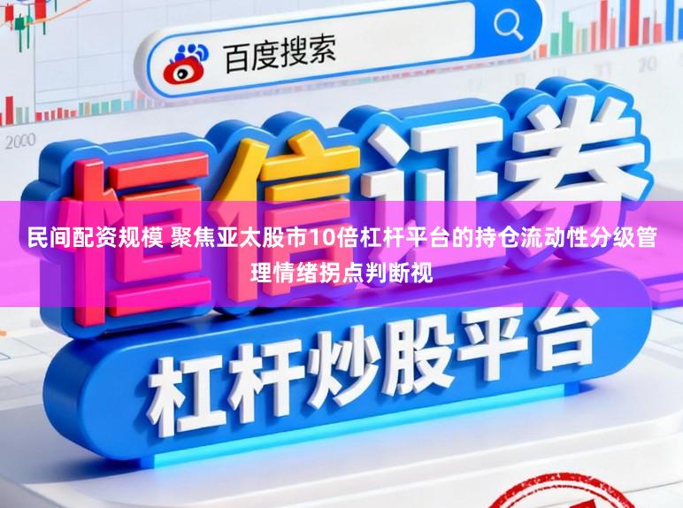民间配资规模 聚焦亚太股市10倍杠杆平台的持仓流动性分级管理情绪拐点判断视