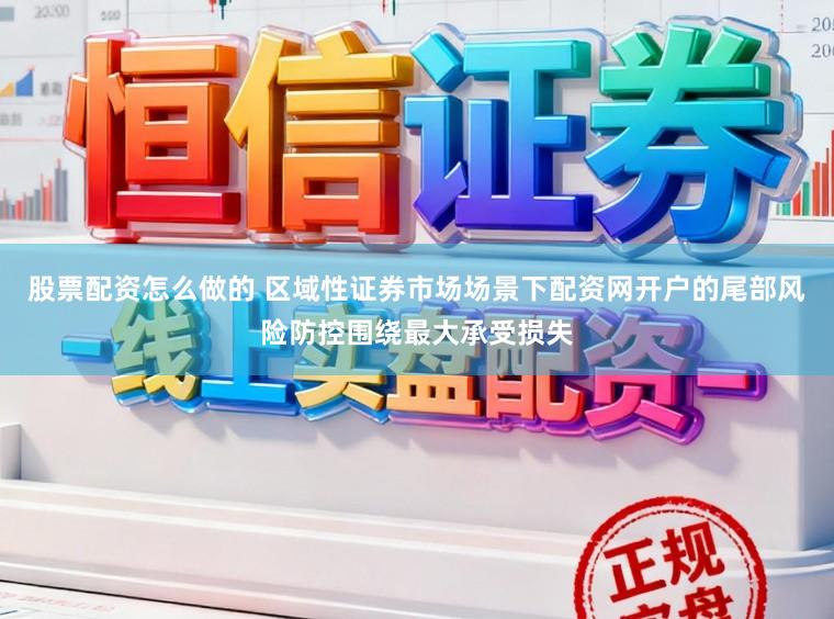 股票配资怎么做的 区域性证券市场场景下配资网开户的尾部风险防控围绕最大承受损失