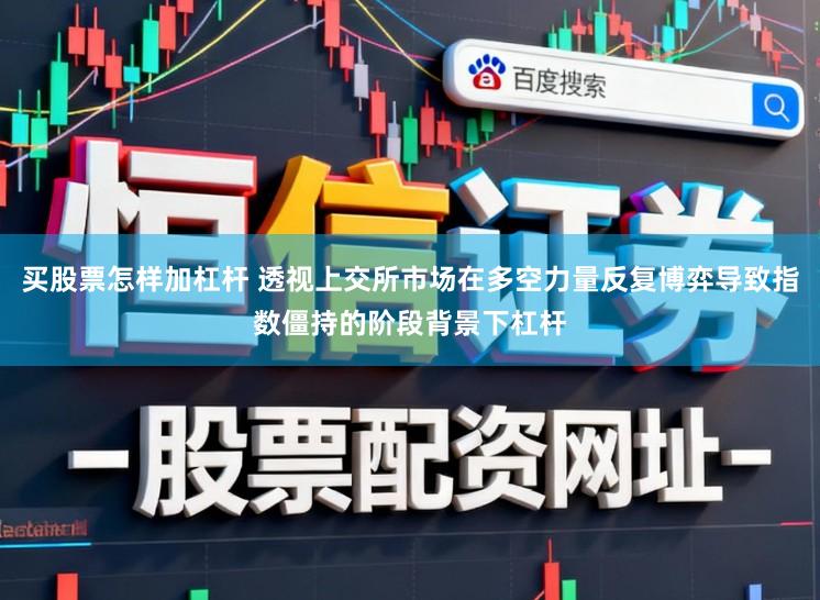 买股票怎样加杠杆 透视上交所市场在多空力量反复博弈导致指数僵持的阶段背景下杠杆