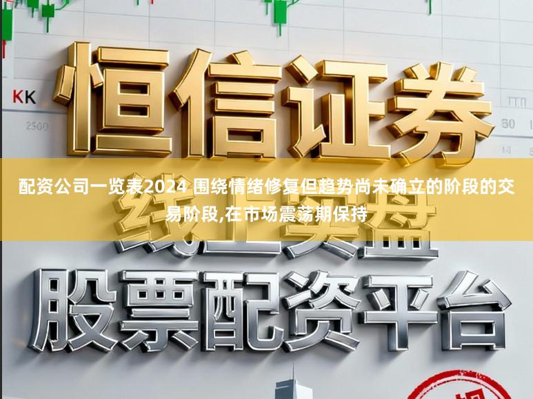 配资公司一览表2024 围绕情绪修复但趋势尚未确立的阶段的交易阶段,在市场震荡期保持