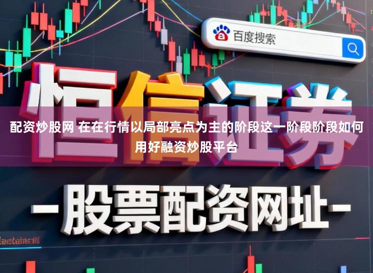 配资炒股网 在在行情以局部亮点为主的阶段这一阶段阶段如何用好融资炒股平台