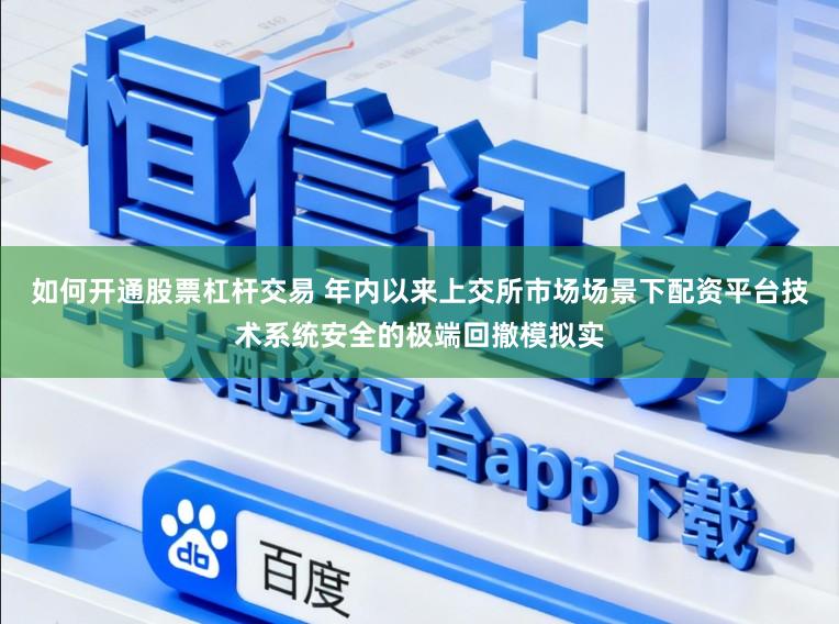 如何开通股票杠杆交易 年内以来上交所市场场景下配资平台技术系统安全的极端回撤模拟实
