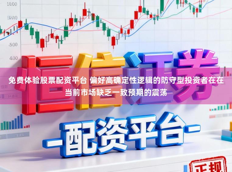 免费体验股票配资平台 偏好高确定性逻辑的防守型投资者在在当前市场缺乏一致预期的震荡