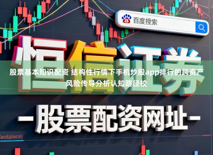 股票基本知识配资 结构性行情下手机炒股app排行的跨资产风险传导分析认知路径校
