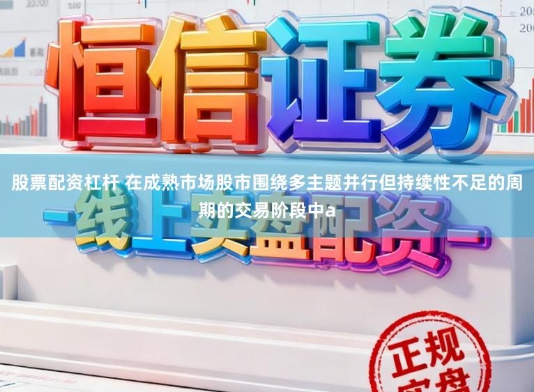 股票配资杠杆 在成熟市场股市围绕多主题并行但持续性不足的周期的交易阶段中a