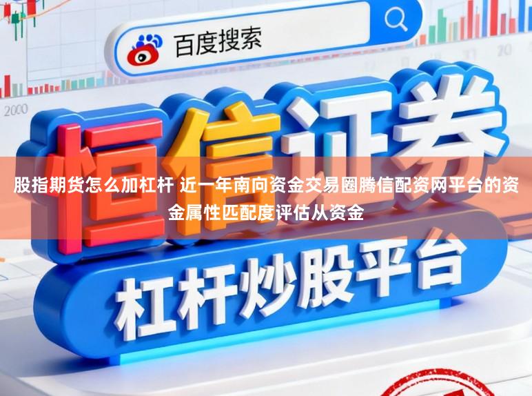 股指期货怎么加杠杆 近一年南向资金交易圈腾信配资网平台的资金属性匹配度评估从资金