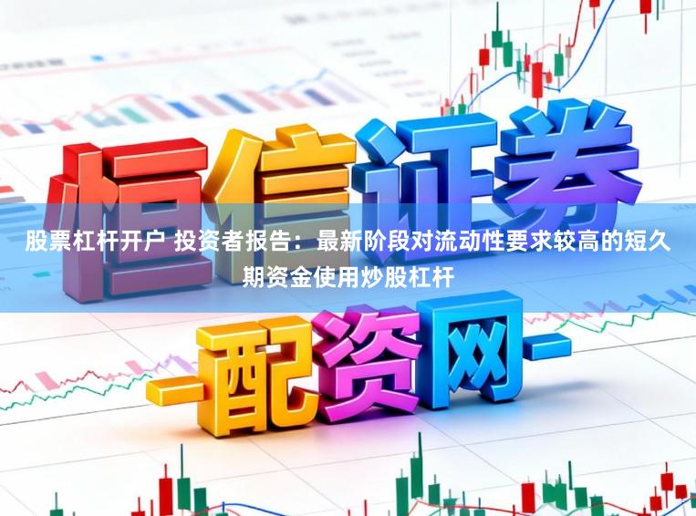 股票杠杆开户 投资者报告:最新阶段对流动性要求较高的短久期资金使用炒股杠杆