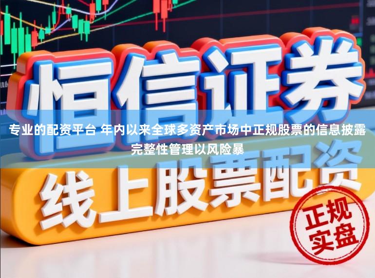 专业的配资平台 年内以来全球多资产市场中正规股票的信息披露完整性管理以风险暴