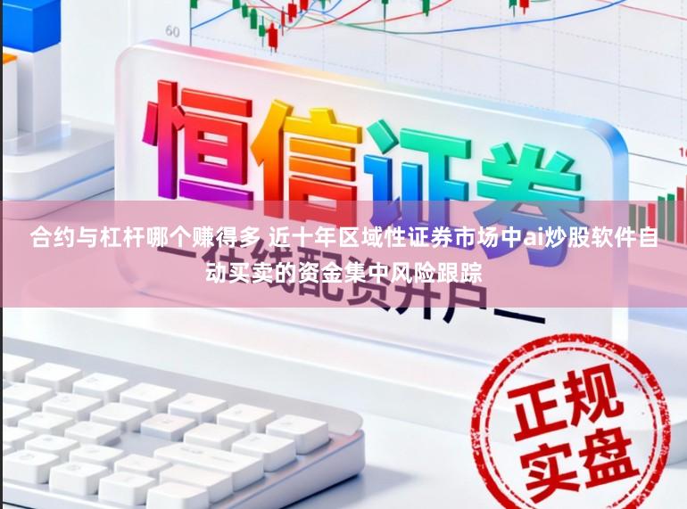 合约与杠杆哪个赚得多 近十年区域性证券市场中ai炒股软件自动买卖的资金集中风险跟踪