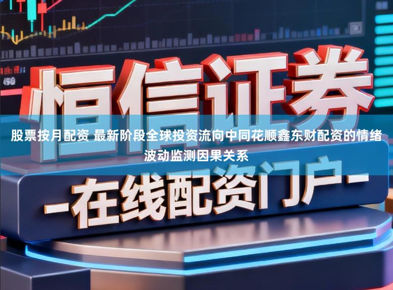 股票按月配资 最新阶段全球投资流向中同花顺鑫东财配资的情绪波动监测因果关系