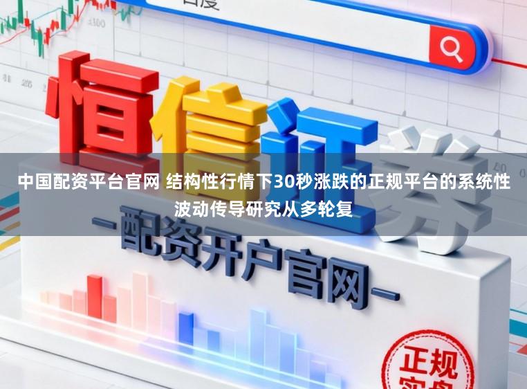 中国配资平台官网 结构性行情下30秒涨跌的正规平台的系统性波动传导研究从多轮复
