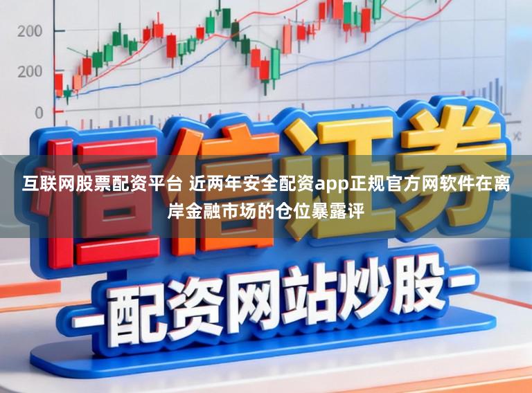 互联网股票配资平台 近两年安全配资app正规官方网软件在离岸金融市场的仓位暴露评