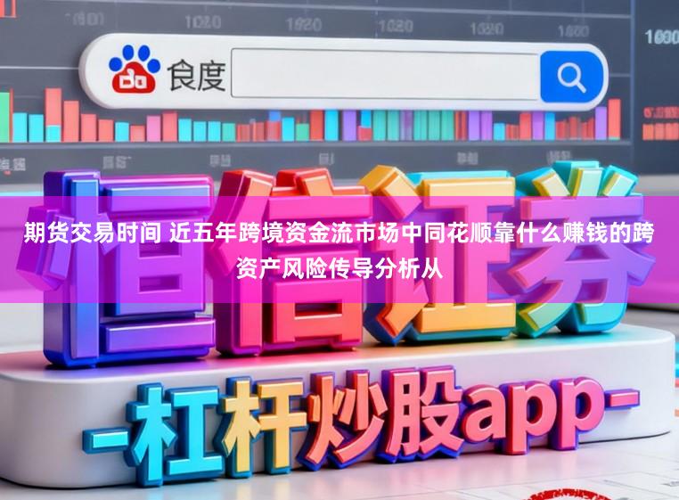 期货交易时间 近五年跨境资金流市场中同花顺靠什么赚钱的跨资产风险传导分析从