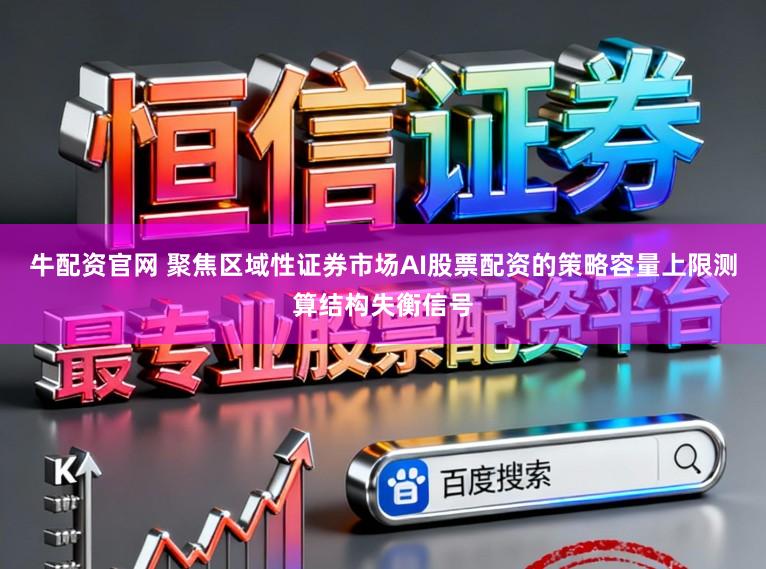 牛配资官网 聚焦区域性证券市场AI股票配资的策略容量上限测算结构失衡信号