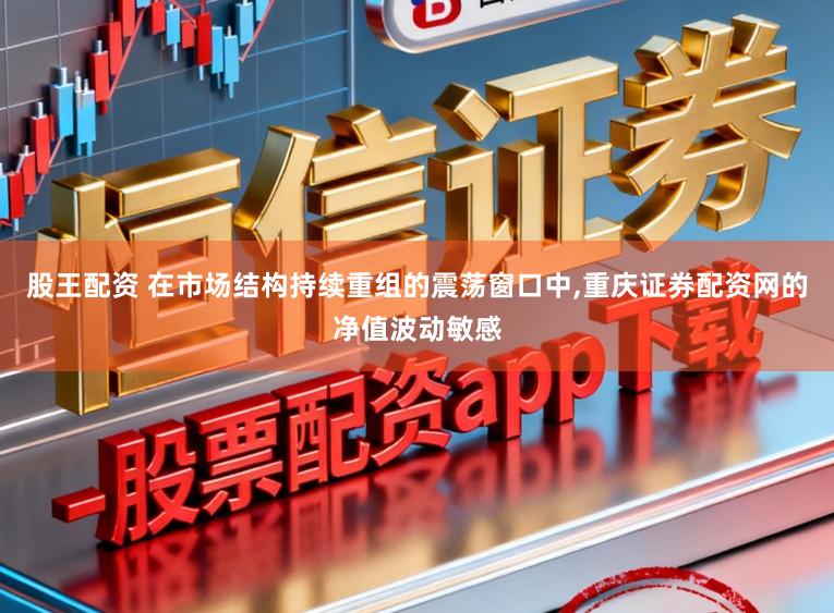 股王配资 在市场结构持续重组的震荡窗口中，重庆证券配资网的净值波动敏感