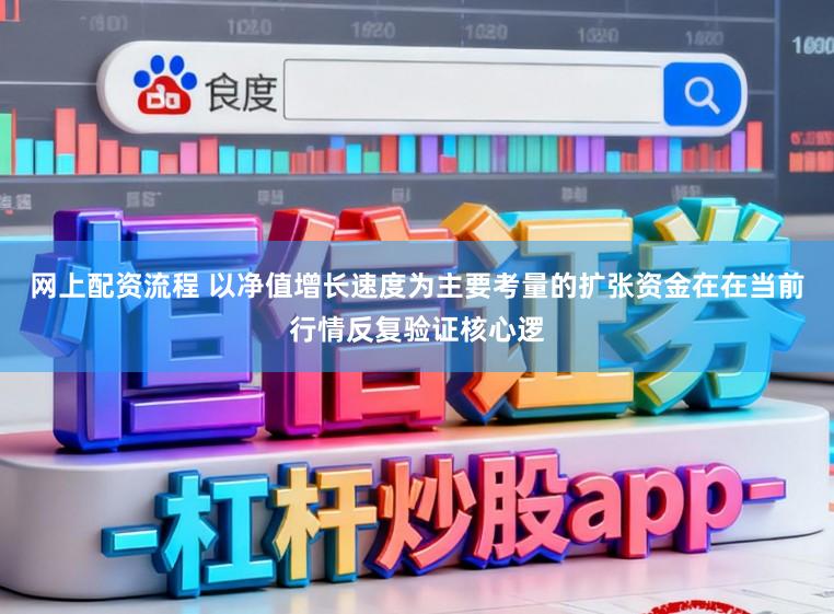 网上配资流程 以净值增长速度为主要考量的扩张资金在在当前行情反复验证核心逻