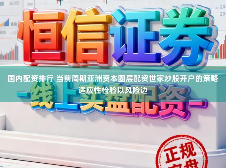 国内配资排行 当前周期亚洲资本圈层配资世家炒股开户的策略适应性检验以风险边
