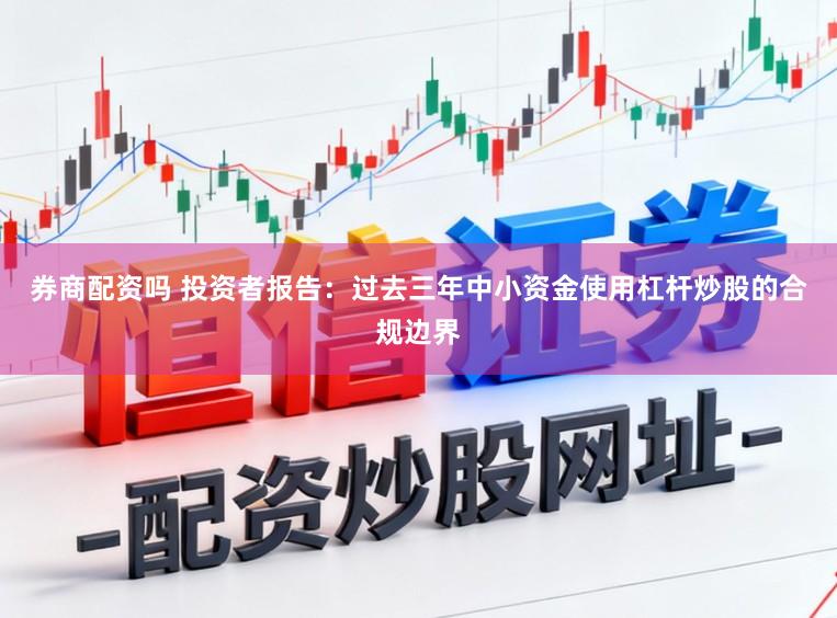 券商配资吗 投资者报告：过去三年中小资金使用杠杆炒股的合规边界