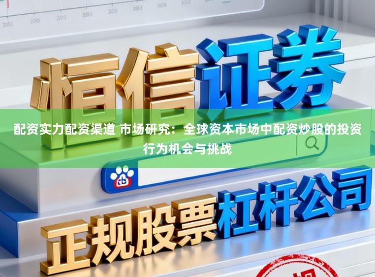 配资实力配资渠道 市场研究：全球资本市场中配资炒股的投资行为机会与挑战