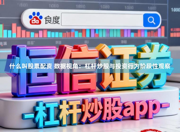 什么叫股票配资 数据视角:杠杆炒股与投资行为阶段性观察