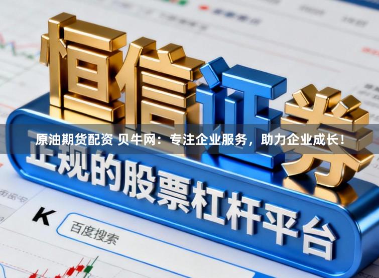 原油期货配资 贝牛网：专注企业服务，助力企业成长！