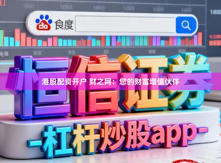 港股配资开户 财之网：您的财富增值伙伴