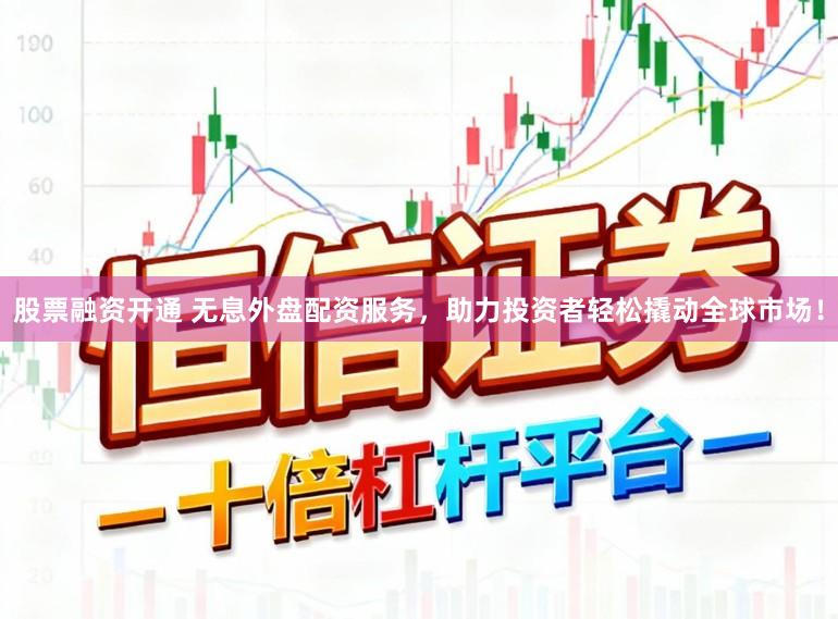 股票融资开通 无息外盘配资服务，助力投资者轻松撬动全球市场！