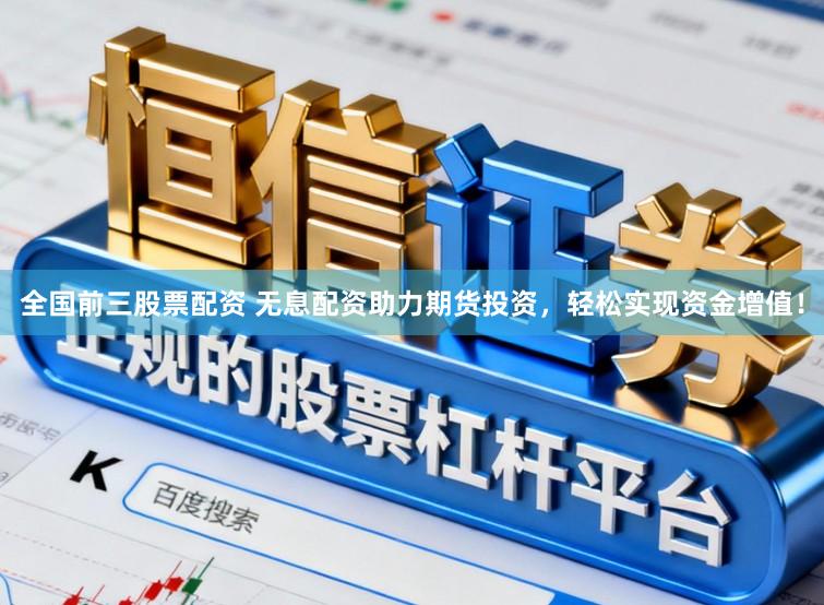 全国前三股票配资 无息配资助力期货投资，轻松实现资金增值！