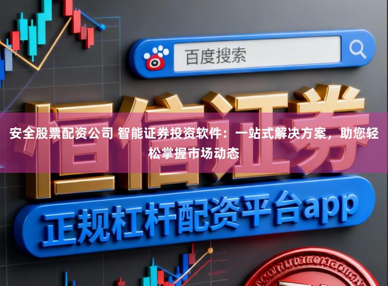 安全股票配资公司 智能证券投资软件：一站式解决方案，助您轻松掌握市场动态